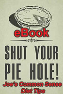 Shut your Pie hole!  Joe's common sense diet tips E-booklet